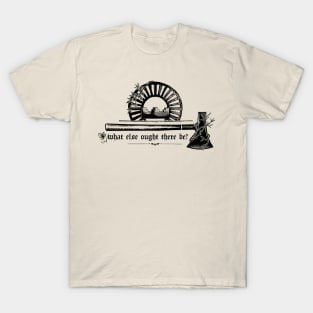 What Else Ought There Be? T-Shirt